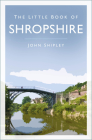 The Little Book of Shropshire By John Shipley Cover Image
