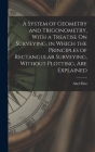 A System of Geometry and Trigonometry, With a Treatise On Surveying, in Which the Principles of Rectangular Surveying, Without Plotting, Are Explained By Abel Flint Cover Image