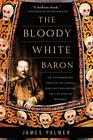 The Bloody White Baron: The Extraordinary Story of the Russian Nobleman Who Became the Last Khan of Mongolia Cover Image