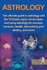 Astrology: The ultimate guide to astrology and the 12 Zodiac signs, horoscopes, and using Astrology for success, romance, wealth, By Jade Goodwin Cover Image