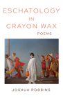 Eschatology in Crayon Wax: Poems By Joshua Robbins Cover Image