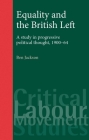 Equality and the British Left: A Study in Progressive Political Thought, 1900-64 (Critical Labour Movement Studies) By Ben Jackson Cover Image