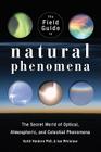 The Field Guide to Natural Phenomena: The Secret World of Optical, Atmospheric and Celestial Wonders By Keith C. Heidorn, Ian Whitelaw Cover Image
