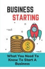 Business Starting: What You Need To Know To Start A Business: Business Guide Cover Image