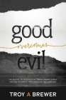 Good Overcomes Evil: The Revival of Goodness as Transforming Power, and the Return of the Church as the Good Guy. By Troy A. Brewer Cover Image