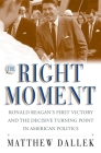 The Right Moment: Ronald Reagan's First Victory and the Decisive Turning Point in American Politics By Matthew Dallek Cover Image