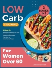 Low-Carb Training for Women Over 60 [3 in 1]: A Hearth Healthy Collection of Low Carb Recipes with Perfectly Portioned Training for Sedentary People Cover Image