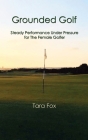 Grounded Golf: Steady Performance Under Pressure for The Female Golfer By Tara Fox Cover Image