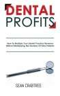 Dental Profits: How To Multiply Your Dental Practice Revenue Without Multiplying The Number Of New Patients By Sean Crabtree Cover Image