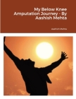 My Below Knee Amputation Journey - By Aashish Mehta By Aashish Mehta, Keith K (Editor) Cover Image