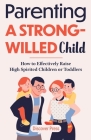 Parenting a Strong-Willed Child: How to Effectively Raise High Spirited Children or Toddlers Cover Image