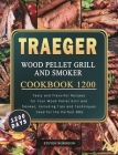 Traeger Wood Pellet Grill and Smoker Cookbook 1200: 1200 Days Tasty and Flavorful Recipes for Your Wood Pellet Grill and Smoker, Including Tips and Te Cover Image