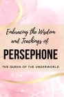 Embracing the Wisdom and Teachings of Persephone: The Queen of the Underworld Cover Image