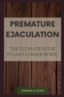 Premature Ejaculation: The Ultimate Guide to Last Longer in Bed By Jonathan A. Aviles Cover Image