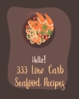 Hello! 333 Low Carb Seafood Recipes: Best Low Carb Seafood Cookbook Ever For Beginners [Book 1] Cover Image