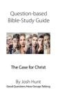 Question-Based Bible Study Guide -- The Case for Christ: Good Questions Have Groups Talking By Josh Hunt Cover Image