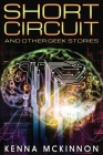 Short Circuit: And Other Geek Stories By Kenna McKinnon Cover Image
