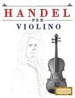 Handel per Violino: 10 Pezzi Facili per Violino Libro per Principianti By Easy Classical Masterworks Cover Image