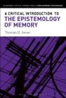 A Critical Introduction to the Epistemology of Memory (Bloomsbury Critical Introductions to Contemporary Epistemolo) By Thomas D. Senor Cover Image