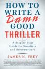 How to Write a Damn Good Thriller: A Step-by-Step Guide for Novelists and Screenwriters By James N. Frey Cover Image