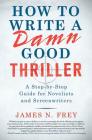 How to Write a Damn Good Thriller: A Step-by-Step Guide for Novelists and Screenwriters Cover Image