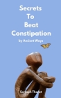 Secrets To Beat Constipation by Ancient Ways By Santosh Thorat Cover Image