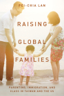 Raising Global Families: Parenting, Immigration, and Class in Taiwan and the Us Cover Image