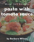 Wow! 365 Pasta with Tomato Sauce Recipes: Pasta with Tomato Sauce Cookbook - Where Passion for Cooking Begins By Barbara Wilson Cover Image