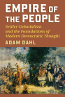 Empire of the People: Settler Colonialism and the Foundations of Modern Democratic Thought (American Political Thought) By Adam Dahl Cover Image
