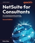 NetSuite for Consultants - Second Edition: Your comprehensive guide to becoming a successful NetSuite consultant in 2023 Cover Image