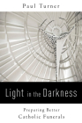 Light in the Darkness: Preparing Better Catholic Funerals By Paul Turner Cover Image