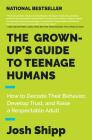 The Grown-Up's Guide to Teenage Humans: How to Decode Their Behavior, Develop Trust, and Raise a Respectable Adult By Josh Shipp Cover Image