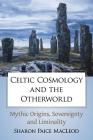 Celtic Cosmology and the Otherworld: Mythic Origins, Sovereignty and Liminality By Sharon Paice MacLeod Cover Image