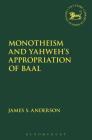 Monotheism and Yahweh's Appropriation of Baal (Library of Hebrew Bible/Old Testament Studies) By James S. Anderson, Andrew Mein (Editor), Claudia V. Camp (Editor) Cover Image