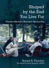 Shaped by the End You Live for: Thomas Merton's Monastic Spirituality By Bonnie B. Thurston, Paul Quenon (Foreword by) Cover Image