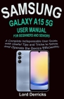 Samsung Galaxy A15 5g User Manual for Beginners and Seniors: A Complete Indispensable User Guide with Useful Tips and Tricks to Setup and Operate the By Lord Derricks Cover Image