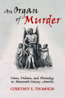 An Organ of Murder: Crime, Violence, and Phrenology in Nineteenth-Century America (Critical Issues in Health and Medicine) By Courtney E. Thompson Cover Image