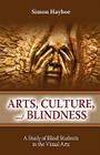 Arts, Culture, and Blindness: A Study of Blind Students in the Visual Arts By Simon Hayhoe Cover Image