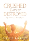 Crushed But Not Destroyed: My Testimony: Born Again! By Felicia Jackson Cover Image