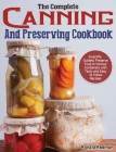 The Complete Canning and Preserving Cookbook: Scientific Guide to Preserve Food in Various Containers with Tasty and Easy to Follow Recipes Cover Image
