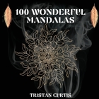 100 Wonderful Mandalas Coloring Book: Mandala Coloring Book With Over 100 Designs For Relaxation, Stress Relief And Mindfulness By Tristan Curtis Cover Image