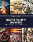 Discover the Art of Decor Knots: A Book for Unique Jewelry and Accessories By Edric A. York Cover Image