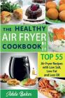 The Healthy Air Fryer Cookbook: TOP 55 Air Fryer Recipes with Low Salt, Low Fat and Less Oil (Air Fryer Cookbook, Air Fryer Recipes book, Air Fryer Bo By Adele Baker Cover Image