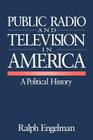 Public Radio and Television in America: A Political History By Ralph Engelman Cover Image
