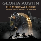 The Medieval Horse: Shedding Light on Horses of the Dark Ages By Gloria Austin Cover Image