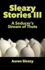 Sleazy Stories III: A Seducer's Stream of Thots By Aaron Sleazy Cover Image