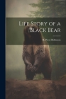Life Story of a Black Bear By H. Perry Robinson Cover Image