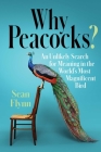 Why Peacocks?: An Unlikely Search for Meaning in the World's Most Magnificent Bird By Sean Flynn Cover Image