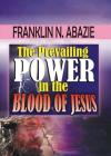 The Prevailing Power in the Blood of Jesus: Blood of Jesus By Franklin Abazie Cover Image
