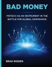 Bad Money: FinTech as an Instrument in the Battle for Global Dominance By Brad Rigden Cover Image